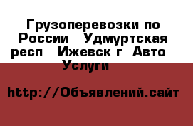 Грузоперевозки по России - Удмуртская респ., Ижевск г. Авто » Услуги   